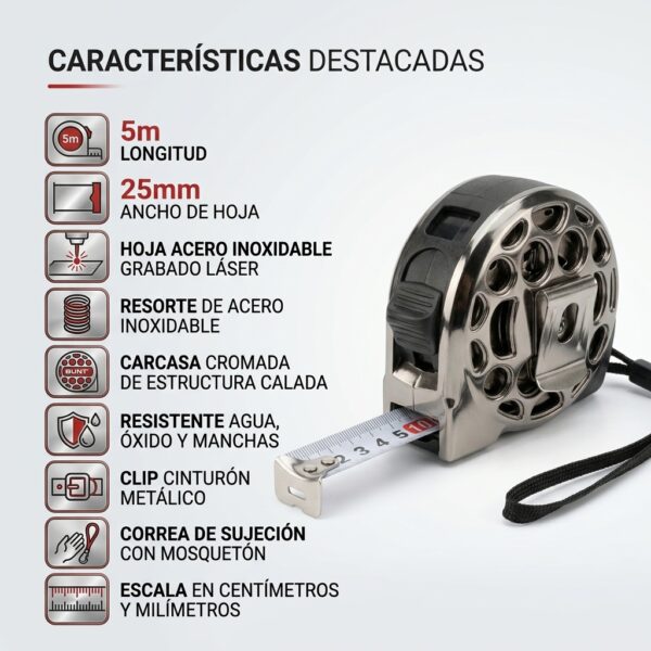 Características de la cinta métrica Bunt Características de la cinta métrica Bunt: 5 m de longitud, hoja de 25 mm de acero inoxidable con grabado láser, clip metálico y correa con mosquetón